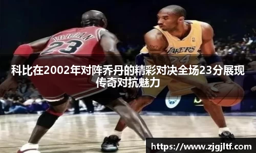 科比在2002年对阵乔丹的精彩对决全场23分展现传奇对抗魅力